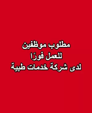 مطلوب موظفين للعمل فورًا لدى شركة خدمات طبية