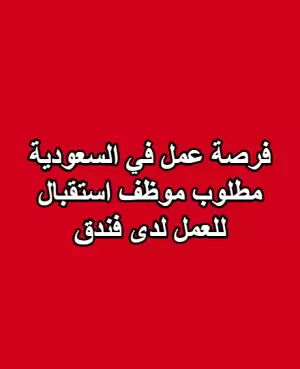 فرصة عمل في السعودية / مطلوب موظف استقبال للعمل لدى فندق
